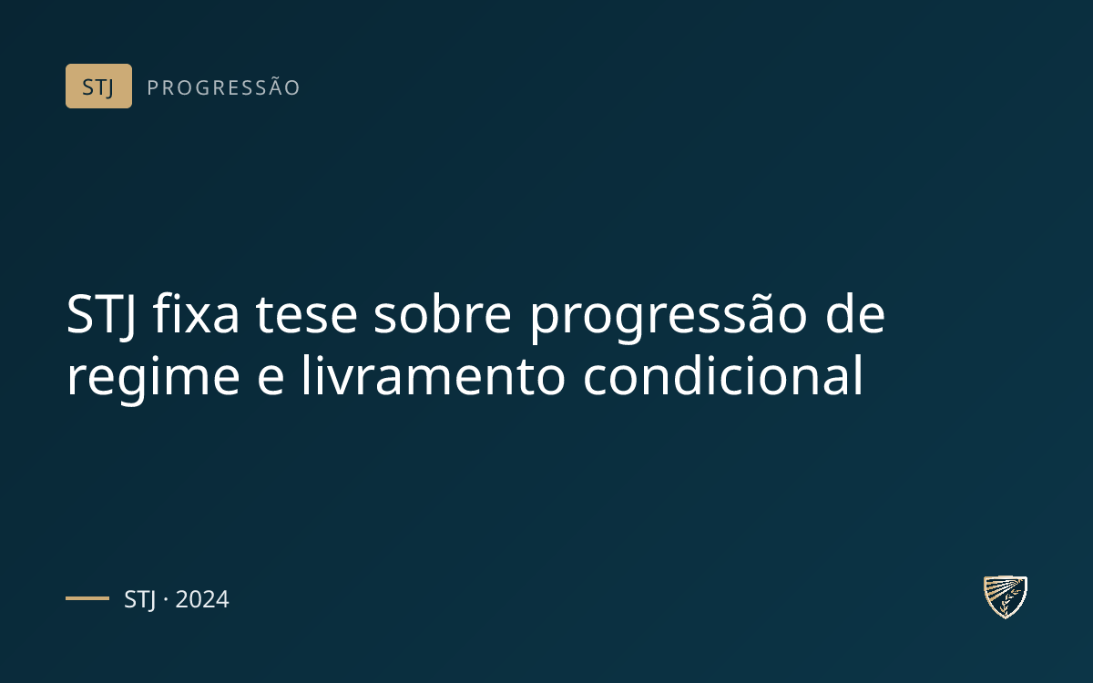 STJ fixa tese sobre progressão de regime e livramento condicional