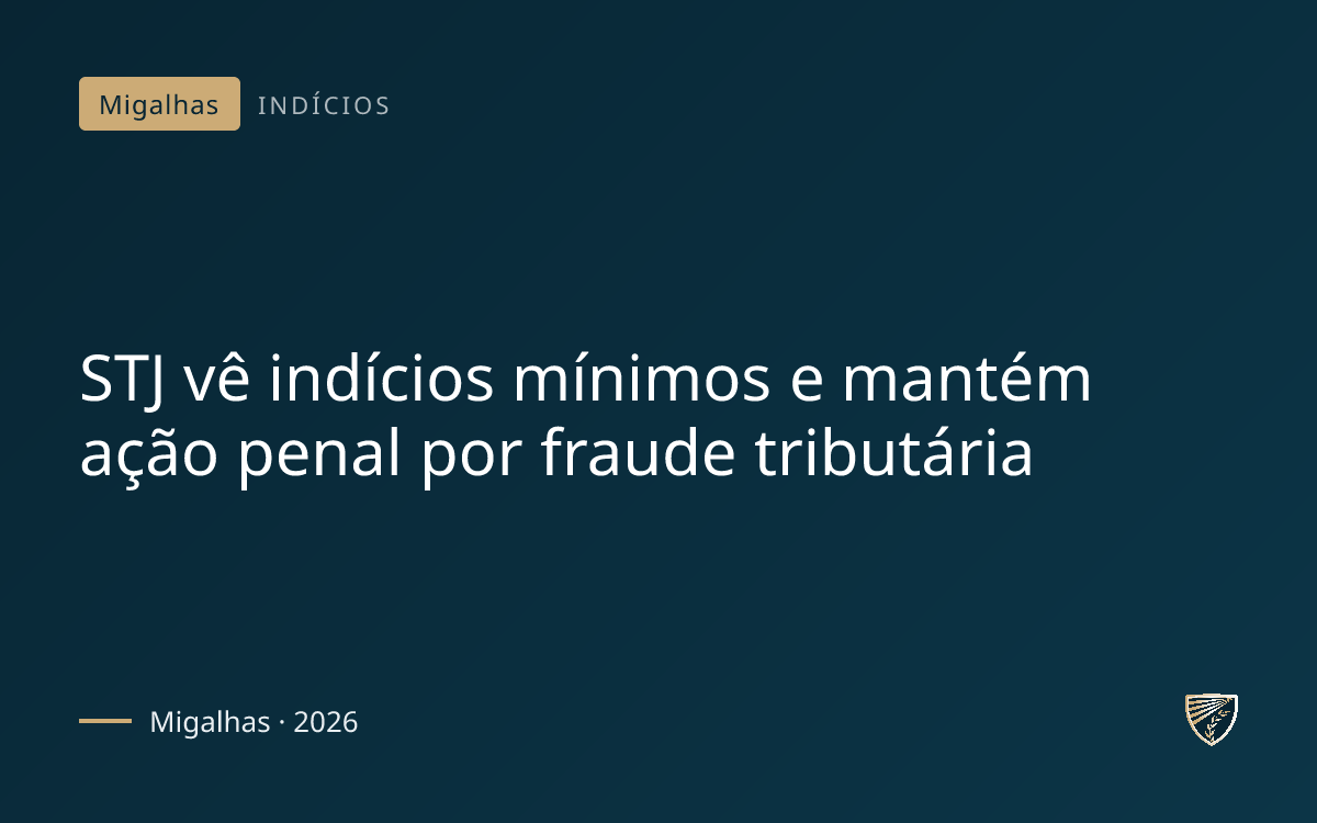 STJ vê indícios mínimos e mantém ação penal por fraude tributária