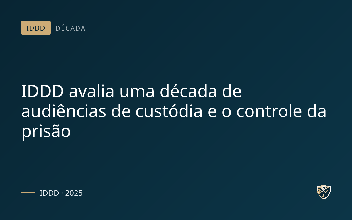 IDDD avalia uma década de audiências de custódia e o controle da prisão