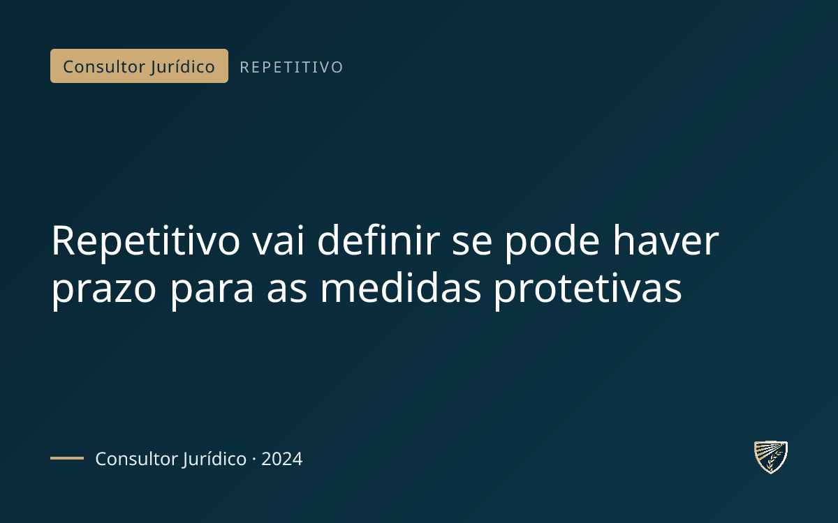 Repetitivo vai definir se pode haver prazo para as medidas protetivas